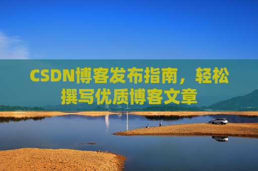 CSDN博客发布指南，轻松撰写优质博客文章